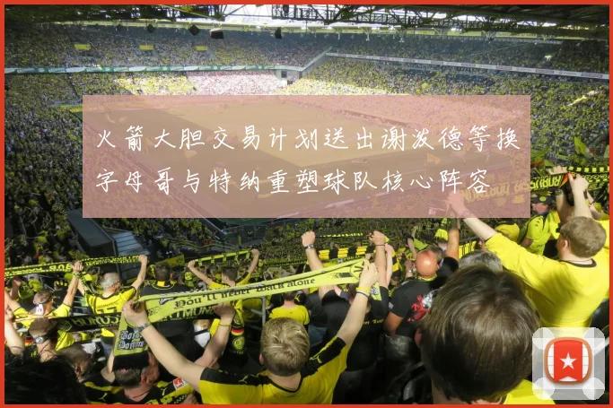 火箭大胆交易计划送出谢泼德等换字母哥与特纳重塑球队核心阵容