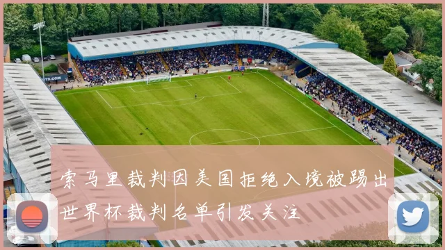索马里裁判因美国拒绝入境被踢出世界杯裁判名单引发关注