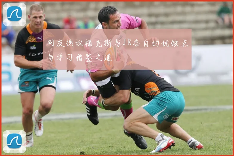 网友热议福克斯与JR各自的优缺点与学习借鉴之道