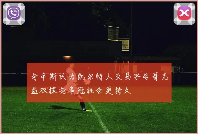 考辛斯认为凯尔特人交易字母哥无益双探花争冠机会更持久