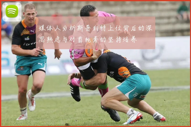 媒体人分析斯普利特上位背后的深思熟虑与对首轮秀的坚持培养